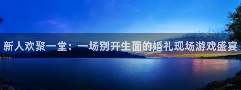 杜邦娱乐官方平台：新人欢聚一堂：一场别开生面的婚礼现场游戏盛
