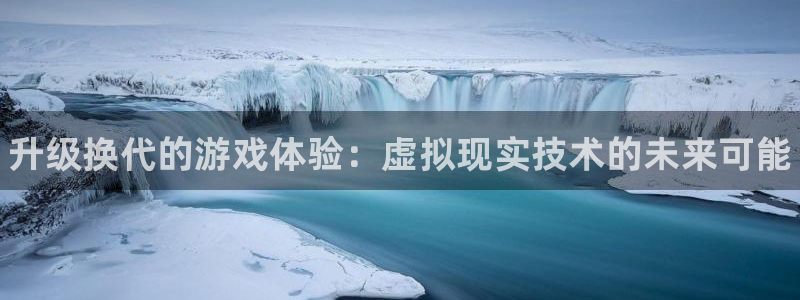 杜邦娱乐升级5994月：升级换代的游戏体验：虚拟现实技术的未
