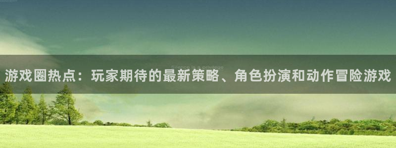 杜邦娱乐咨询：游戏圈热点：玩家期待的最新策略、角色扮演和动作