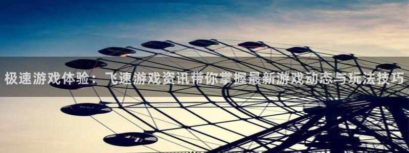 杜邦娱乐平台官网登录：极速游戏体验：飞速游戏资讯带你掌握最新