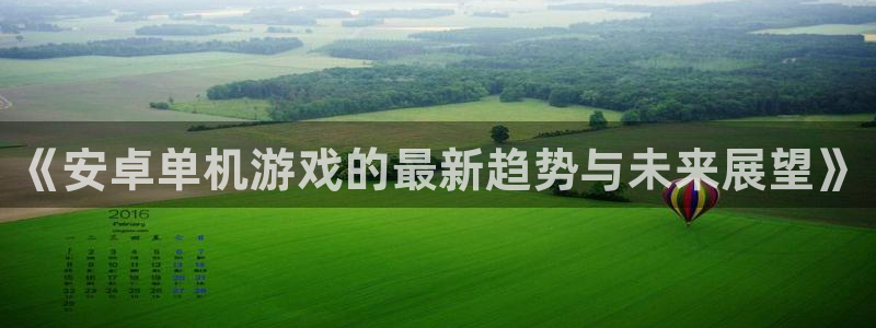 杜邦娱乐注册测速：《安卓单机游戏的最新趋势与未来展望》