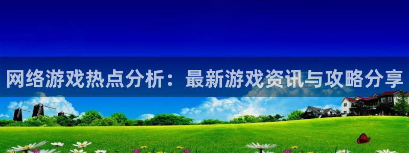 杜邦娱乐网址官网：网络游戏热点分析：最新游戏资讯与攻略分享