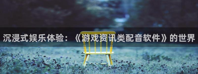 杜邦娱乐2登录：沉浸式娱乐体验：《游戏资讯类配音软件》的世界