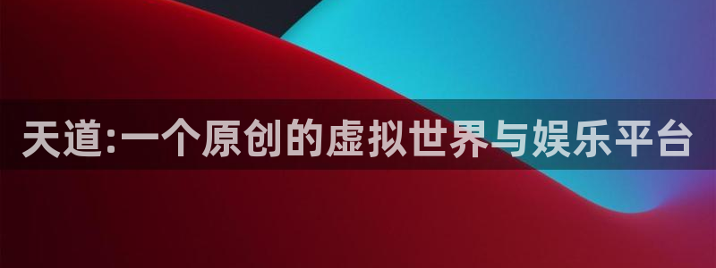 手机杜邦娱乐下载安装：天道:一个原创的虚拟世界与娱乐平台