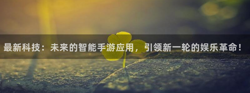 杜邦娱乐app下载地址：最新科技：未来的智能手游应用，引领新