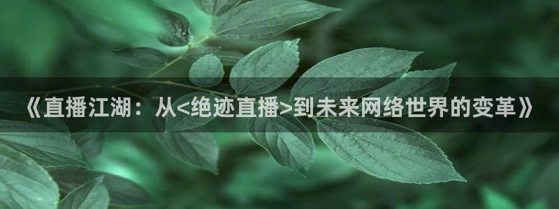 857体育直播免费观看：《直播江湖：从<绝迹直播>到未来网络世界的变革》
