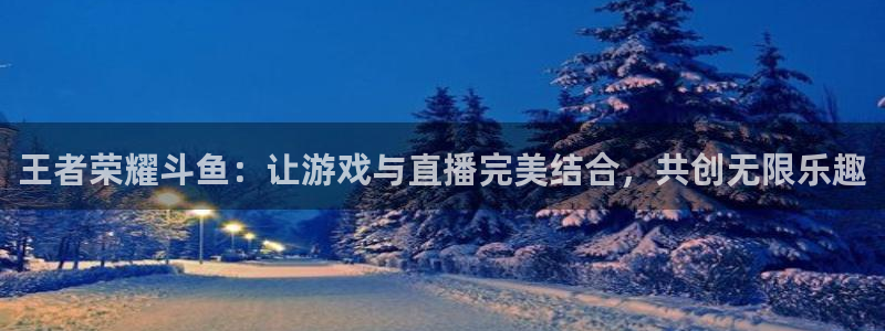 857直播-足球直播-nba直播-专业体育赛事直播平台：王者荣耀斗鱼：让游戏与直播完美结合，共创无限乐趣