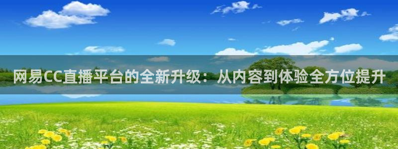 857直播体育足球：网易CC直播平台的全新升级：从内容到体验全方位提升
