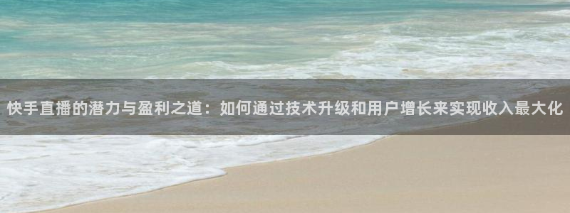 857体育赛事直播免费观看：快手直播的潜力与盈利之道：如何通过技术升级和用户增长来实现收入最大化
