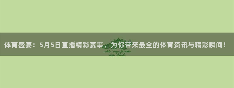 857体育赛事：体育盛宴：5月5日直播精彩赛事，为你带来最全的体育资讯与精彩瞬间！