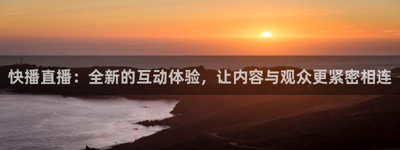 857直播体育解说：快播直播：全新的互动体验，让内容与观众更紧密相连